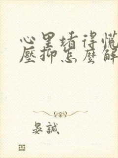 心里堵得慌难受压抑怎么解决