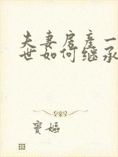 夫妻房产一方过世如何继承需要费用多少