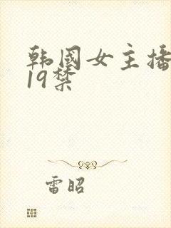 韩国女主播直播19禁