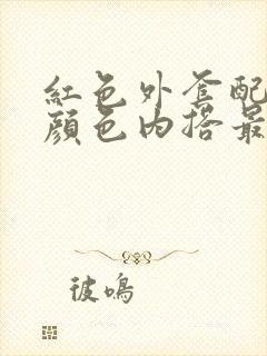 红色外套配什么颜色内搭最好看