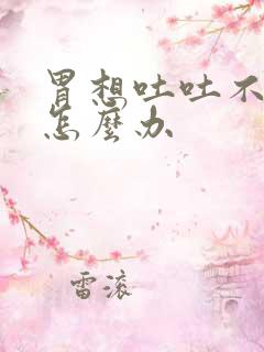 胃想吐吐不出来怎么办