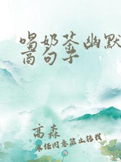 喝奶茶幽默高情商句子