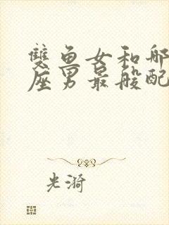 双鱼女和哪个星座男最般配