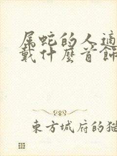 属蛇的人适合佩戴什么首饰