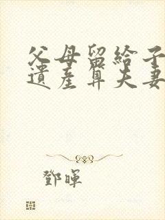 父母留给子女的遗产算夫妻共同财产吗