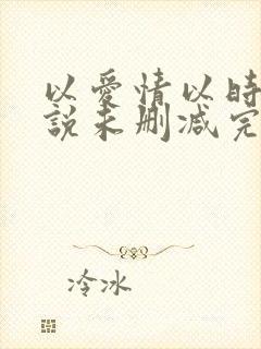 以爱情以时光小说未删减完整版