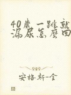 40岁一跳就会漏尿怎么回事