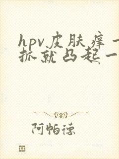 hpv皮肤痒一抓就凸起一块红的