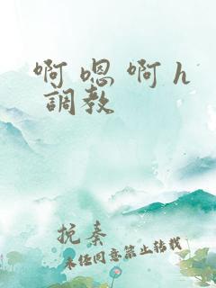 啊 嗯 啊 h 调教