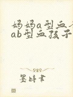 妈妈a型血爸爸ab型血孩子是什么血型