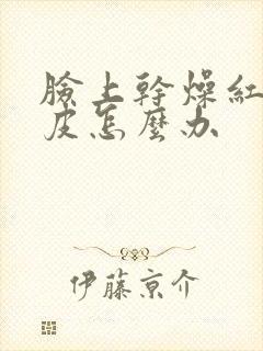 脸上干燥红痒脱皮怎么办