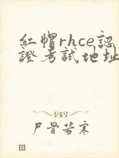 红帽rhce认证考试地址