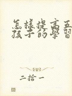 怎样提高五年级孩子的学习成绩