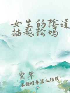 女生的阴道会越插越松吗