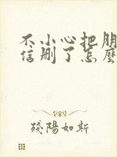 不小心把朋友微信删了怎么找回来