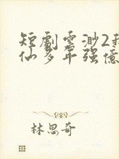 短剧云渺2我修仙多年强亿点怎么了