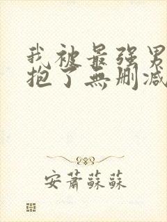 我被最强男人拥抱了无删减