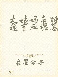 大姨妈来特别多还有血块怎么回事