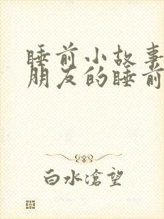 睡前小故事哄女朋友的睡前故事短篇