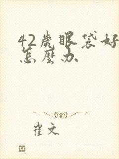 42岁眼袋好重怎么办