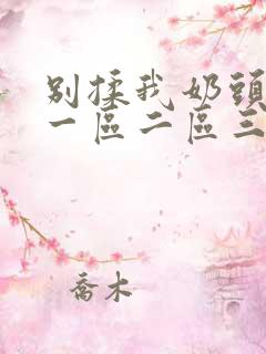 别揉我奶头嗯啊一区二区三区软件