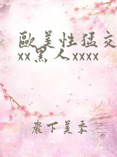 欧美性猛交xxxx黑人xxxx