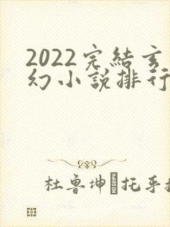 2022完结玄幻小说排行榜前十名
