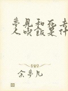 梦见和死去的亲人吃饭是什么预兆周公解梦