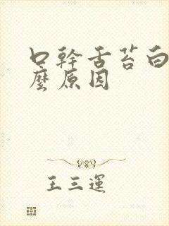 口干舌苔白厚什么原因