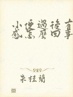 小便过后有烧热感怎么回事啊