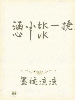 涵小tk—挠脚心丨vk