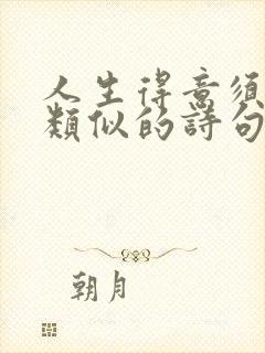 人生得意须尽欢类似的诗句