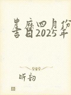 农历四月份黄道吉日2025年