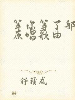 等你等了那么久原唱歌曲