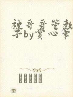 被哥哥管教的日子by赏心笔趣阁