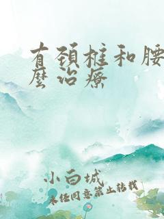 有颈椎和腰椎怎么治疗