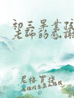 初三毕业孩子对老师的感谢语