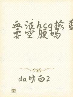 血液hcg检查要空腹吗