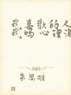 我喜欢的人喜欢我吗 心理测试