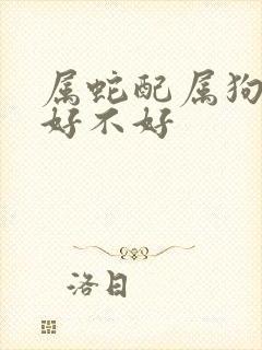属蛇配属狗婚姻好不好