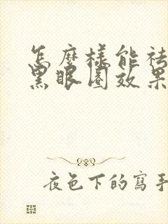 怎么样能祛眼袋黑眼圈效果好