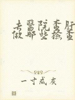 去医院查肝脏应做哪些检查