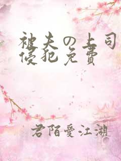 被夫の上司持久侵犯免费