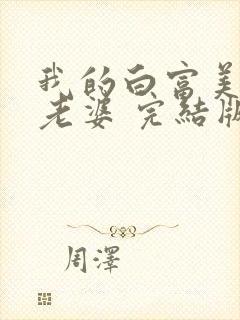 我的白富美总裁老婆 完结版