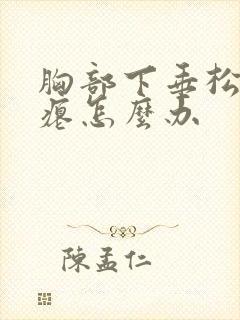 胸部下垂松弛干瘪怎么办