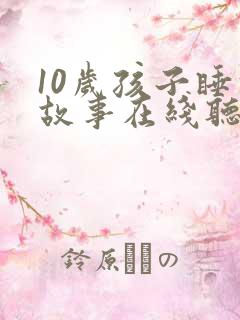 10岁孩子睡前故事在线听