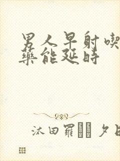 男人早射吃什么药能延时