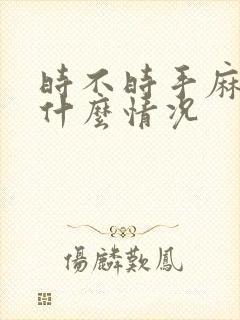 时不时手麻脚麻什么情况