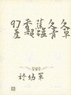 97香蕉久久国产超碰青草专区