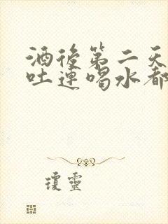 酒后第二天一直吐连喝水都吐